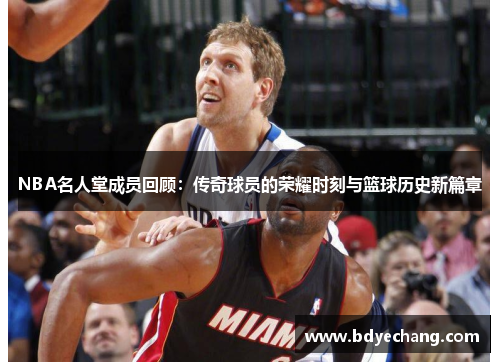 NBA名人堂成员回顾：传奇球员的荣耀时刻与篮球历史新篇章