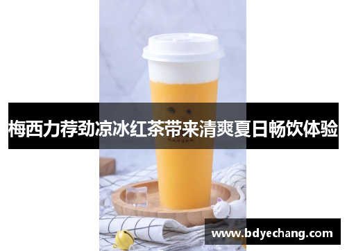 梅西力荐劲凉冰红茶带来清爽夏日畅饮体验